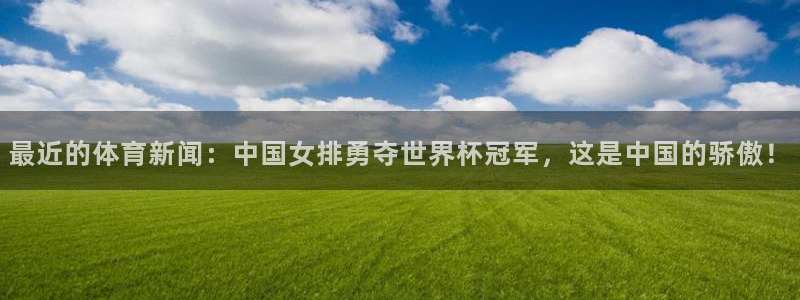 最近的体育新闻：中国女排勇夺世界杯冠军，这是中国的骄傲！