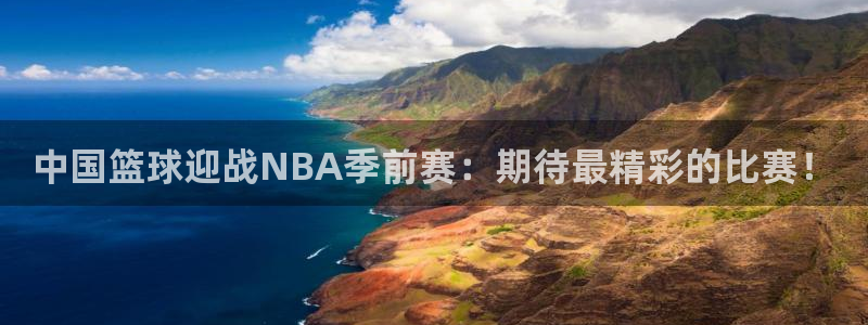 中国篮球迎战NBA季前赛：期待最精彩的比赛！