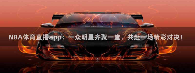 NBA体育直播app：一众明星齐聚一堂，共赴一场精彩对决！