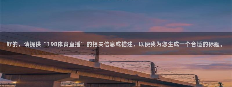 好的，请提供“198体育直播”的相关信息或描述，以便我为您生成一个合适的标题。