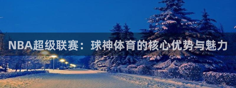 NBA超级联赛：球神体育的核心优势与魅力