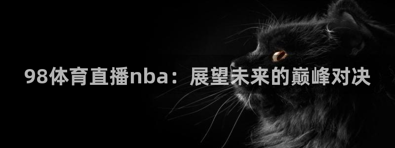 98体育直播nba：展望未来的巅峰对决