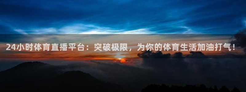 24小时体育直播平台：突破极限，为你的体育生活加油打气！