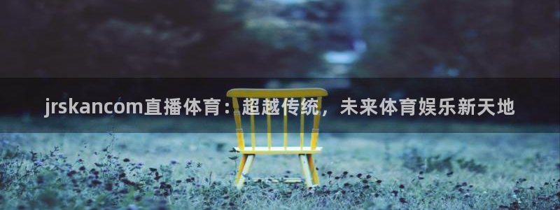 jrskancom直播体育：超越传统，未来体育娱乐新天地