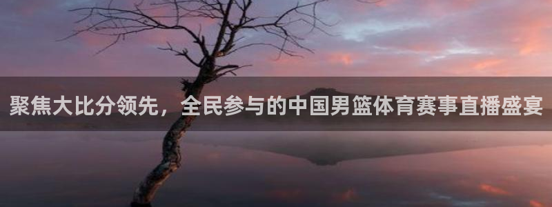 聚焦大比分领先，全民参与的中国男篮体育赛事直播盛宴