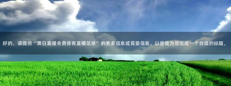 好的，请提供“黑白直播免费体育直播足球”的更多信息或背景信息，以便我为您生成一个合适的标题。