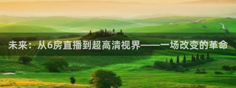 未来：从6房直播到超高清视界——一场改变的革命