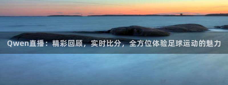 Qwen直播：精彩回顾，实时比分，全方位体验足球运动的魅力