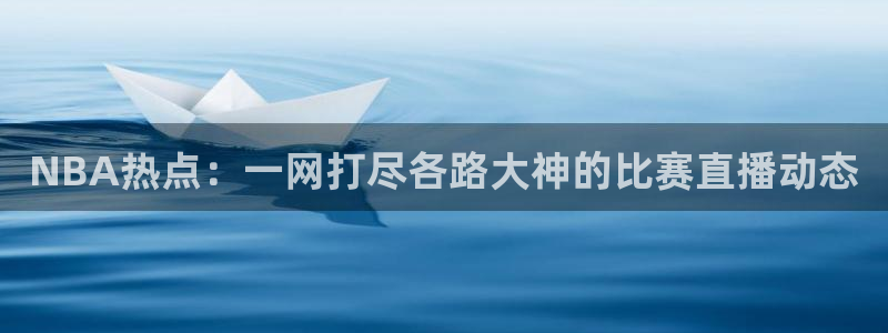 NBA热点：一网打尽各路大神的比赛直播动态