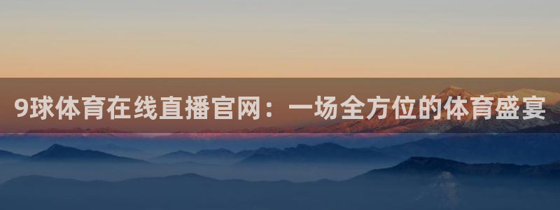 9球体育在线直播官网：一场全方位的体育盛宴