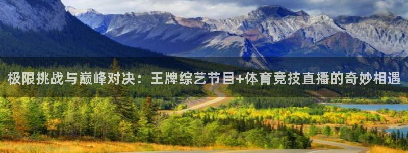 极限挑战与巅峰对决：王牌综艺节目+体育竞技直播的奇妙相遇