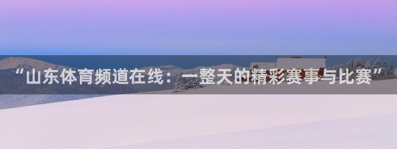 “山东体育频道在线：一整天的精彩赛事与比赛”