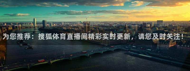 为您推荐：搜狐体育直播间精彩实时更新，请您及时关注！