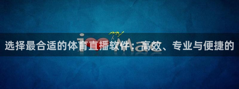 选择最合适的体育直播软件：高效、专业与便捷的