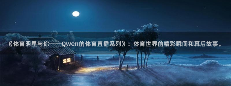 《体育明星与你——Qwen的体育直播系列》：体育世界的精彩瞬间和幕后故事。