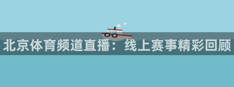 北京体育频道直播：线上赛事精彩回顾
