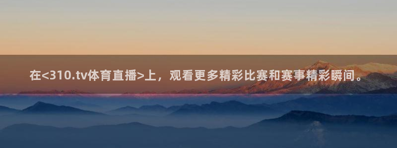在<310.tv体育直播>上，观看更多精彩比赛和赛事精彩瞬间。