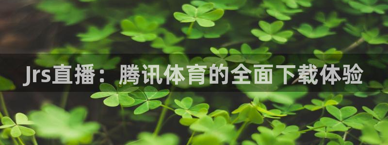 Jrs直播：腾讯体育的全面下载体验