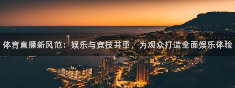 体育直播新风范：娱乐与竞技并重，为观众打造全面娱乐体验