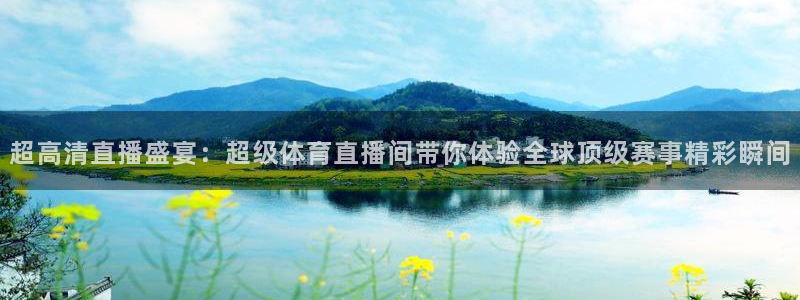 超高清直播盛宴：超级体育直播间带你体验全球顶级赛事精彩瞬间